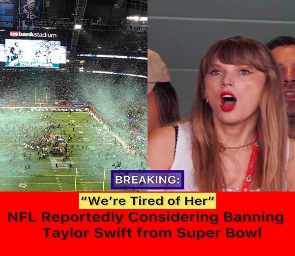 NFL Reportedly Considering Banning Taylor Swift from Super Bowl, “We’re Tired of Her”