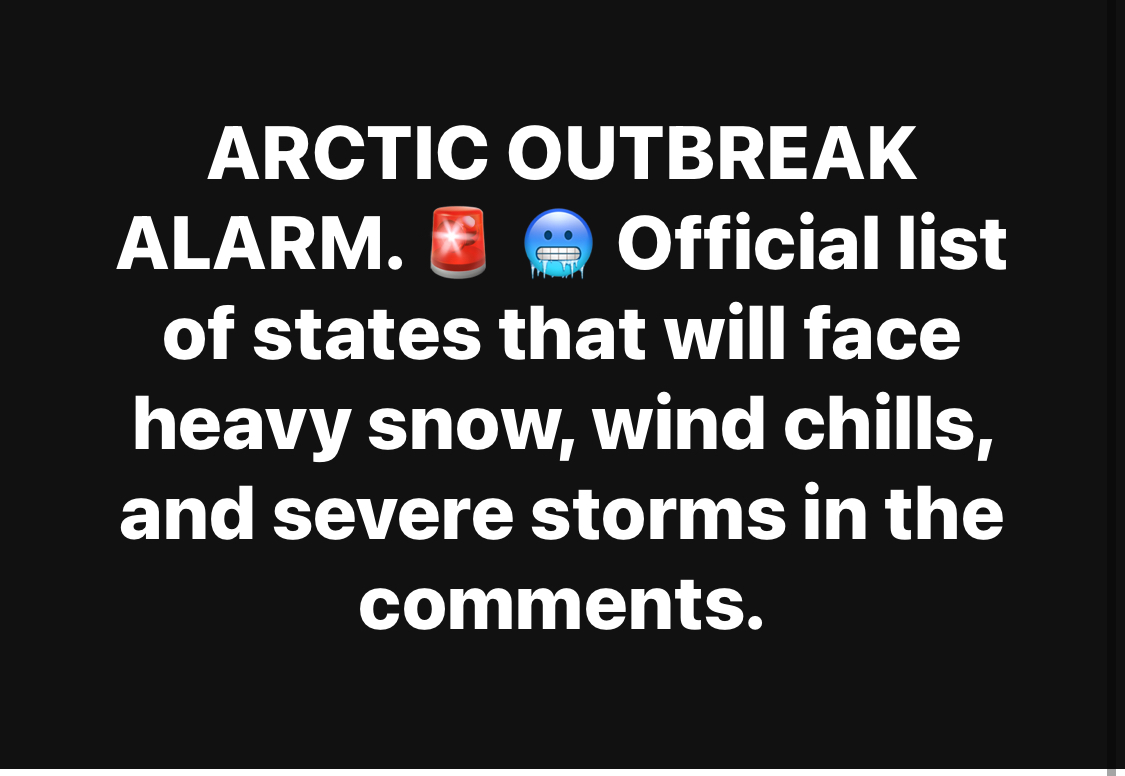 ARCTIC OUTBREAK ALARM.   Official list of states that will face heavy snow, wind chills, and severe storms in the comments.